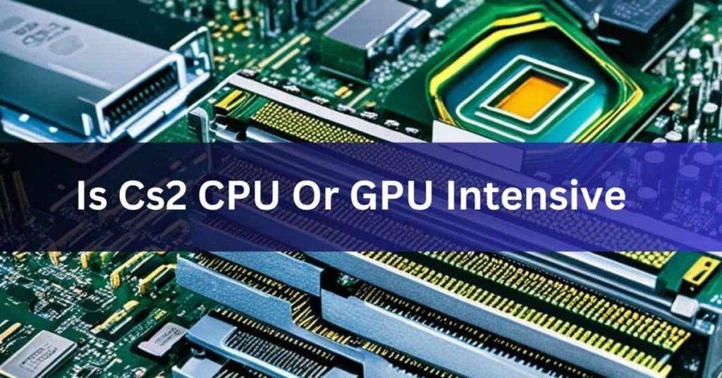 Is Cs2 CPU Or GPU Intensive