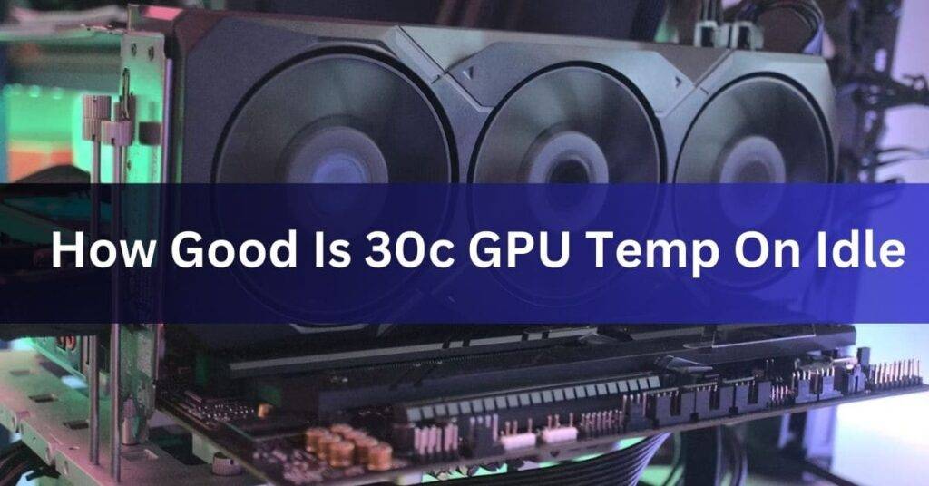 how good is 30c gpu temp on idle