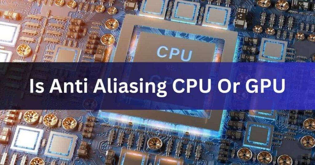 Is Anti Aliasing CPU Or GPU