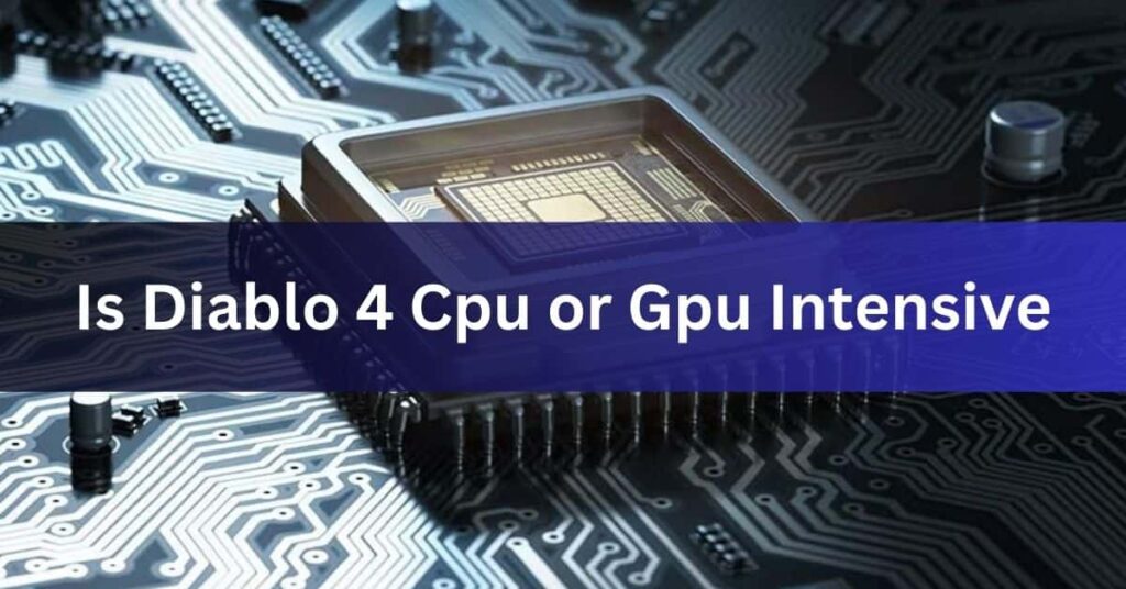 Is Diablo 4 Cpu or Gpu Intensive