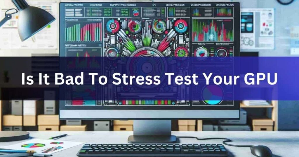 Is It Bad To Stress Test Your GPU