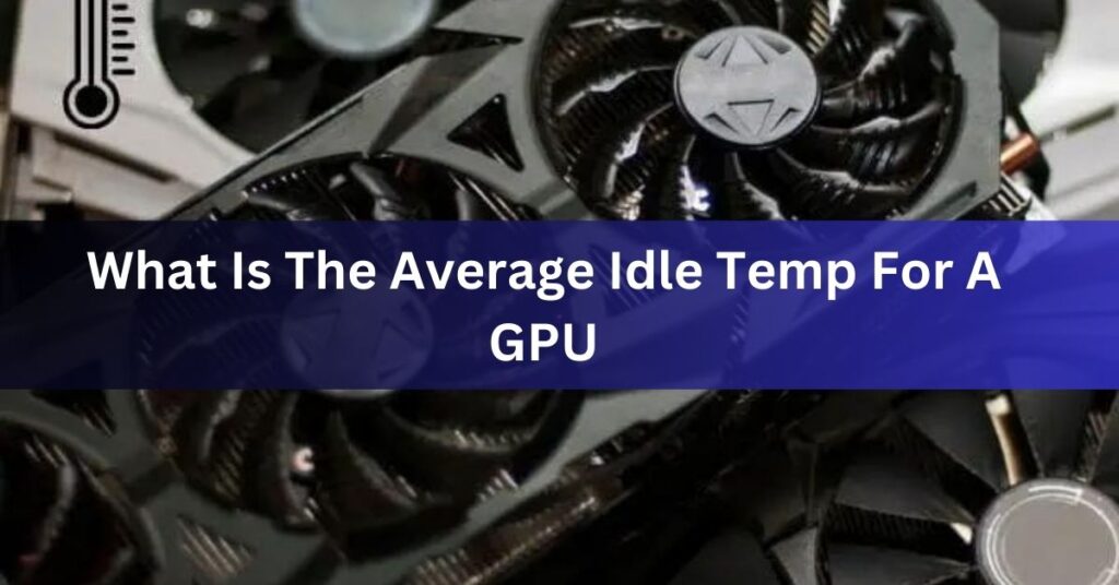 What Is The Average Idle Temp For A GPU