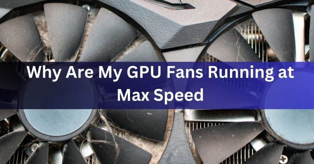 Why Are My GPU Fans Running at Max Speed