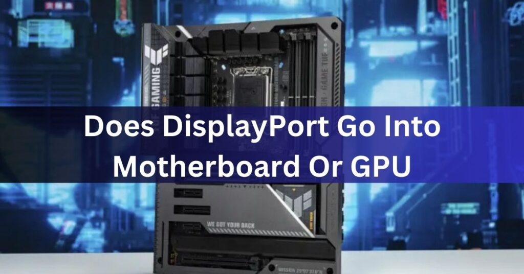 Does DisplayPort Go Into Motherboard Or GPU