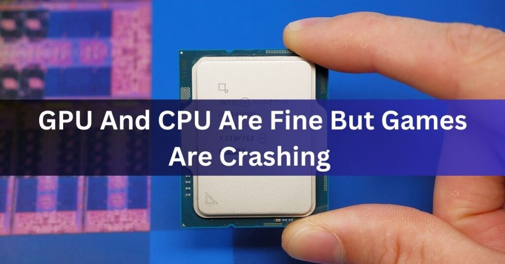 GPU And CPU Are Fine But Games Are Crashing