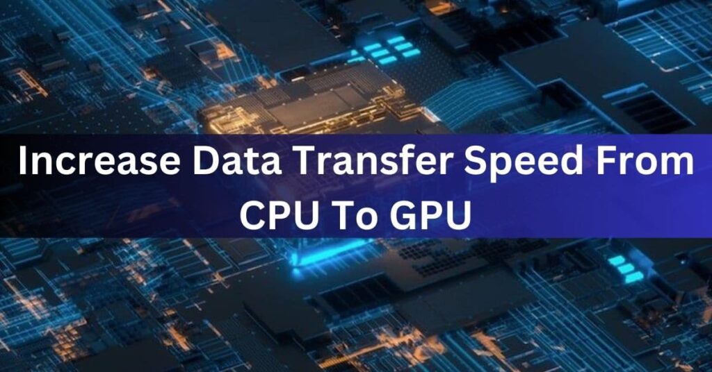 Increase Data Transfer Speed From CPU To GPU