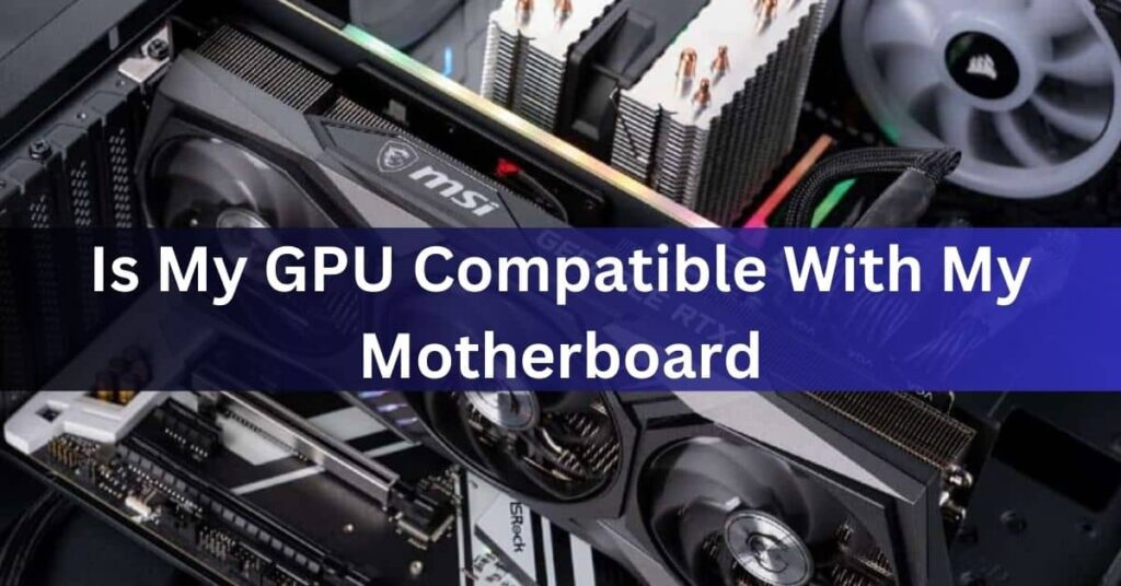 Is My GPU Compatible With My Motherboard